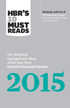 Review, Harvard Business / Goleman, Daniel et al. HBR's 10 Must Reads 2015 - The Definitive Management Ideas of the Year from Harvard Business Review (with bonus McKinsey AwardWinning article "The Focused Leader") (HBR's 10 Must Reads). Harvard Business Review Press, 2015.