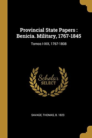 Savage, Thomas. Provincial State Papers: Benicia. Military, 1767-1845: Tomos I-XIX, 1767-1808. Creative Media Partners, LLC, 2018.
