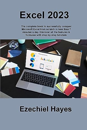 Hayes, Ezechiel. Excel 2023 - The complete book to successfully conquer Microsoft Excel from scratch in less than 7 minutes a day. Discover all the features & formulas with step-by-step tutorials. Ezechiel Hayes, 2023.