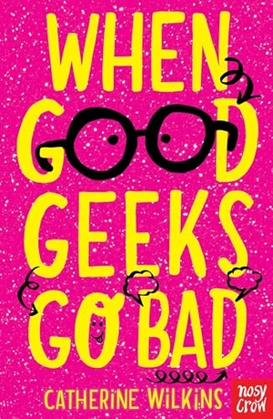 Wilkins, Catherine. When Good Geeks Go Bad. Nosy Crow IWUK, 2019.