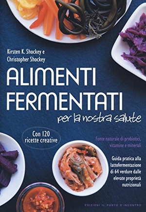 Shockey, Kirsten K. / Christopher Shockey. Alimenti fermentati per la nostra salute. Fonte naturale di probiotici, vitamine e minerali. , 2016.