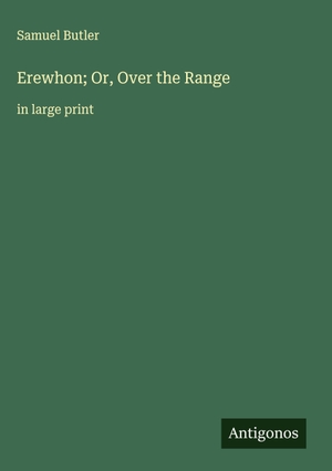 Butler, Samuel. Erewhon; Or, Over the Range - in large print. Antigonos Verlag, 2025.