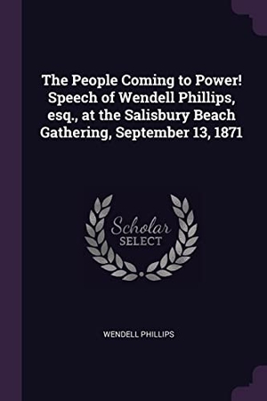 Phillips, Wendell. The People Coming to Power! Speech of Wendell Phillips, esq., at the Salisbury Beach Gathering, September 13, 1871. Creative Media Partners, LLC, 2018.