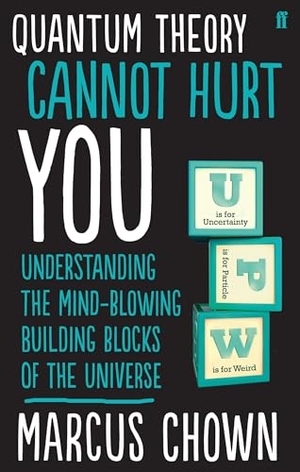Chown, Marcus. Quantum Theory Cannot Hurt You - Understanding the Mind-Blowing Building Blocks of the Universe. Faber and Faber, 2014.
