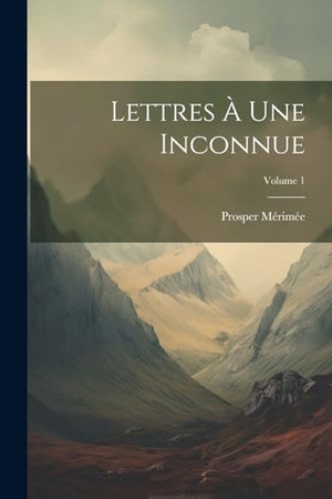 Mérimée, Prosper. Lettres À Une Inconnue; Volume 1. Creative Media Partners, LLC, 2000.