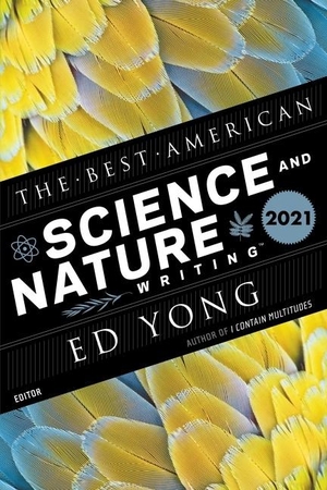 Yong, Ed / Jaime Green (Hrsg.). The Best American Science and Nature Writing 2021. Harper Collins Publ. USA, 2021.