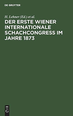 Schwede, C. / H. Lehner (Hrsg.). Der Erste Wiener Internationale Schachcongress im Jahre 1873. De Gruyter, 1874.