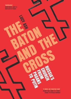 Ash, Lucy. The Baton and the Cross - Russia's Church from Pagans to Putin. Icon Books, 2025.