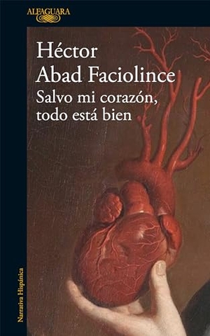 Abad Faciolince, Héctor. Salvo Mi Corazón, Todo Está Bien / Aside from My Heart, All Is Well. Prh Grupo Editorial, 2023.