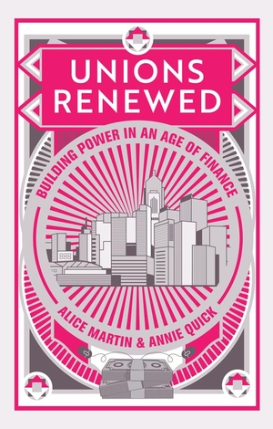 Martin, Alice / Annie Quick. Unions Renewed - Building Power in an Age of Finance. Polity Press, 2020.