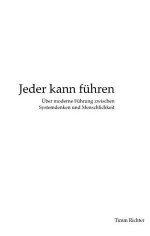 Timm Richter. Jeder kann führen - Über moderne Führung zwischen Systemdenken und Menschlichkeit. BoD – Books on Demand, 2016.