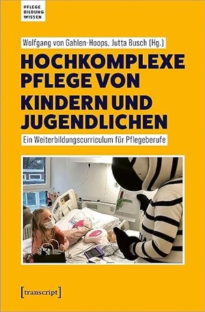 Gahlen-Hoops, Wolfgang von / Jutta Busch (Hrsg.). Hochkomplexe Pflege von Kindern und Jugendlichen - Ein Weiterbildungscurriculum für Pflegeberufe. Transcript Verlag, 2023.
