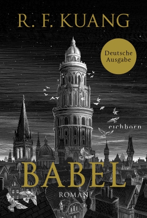 Kuang, Rebecca F.. Babel - Roman - Der weltweite Bestseller über die Magie der Sprache und die Macht von Worten. Deutsche Ausgabe. Eichborn Verlag, 2023.