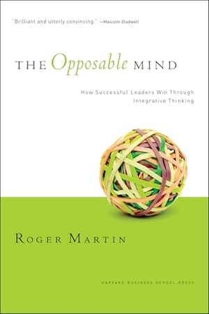 Martin, Roger L. The Opposable Mind - How Successful Leaders Win Through Integrative Thinking. Harvard Business Review Press, 2007.