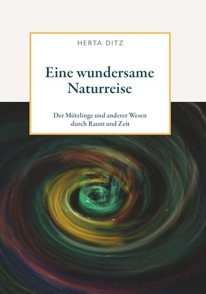 Ditz, Herta. Eine wundersame Naturreise - der Mützlinge und anderer Wesen durch Raum und Zeit. Buchschmiede, 2024.