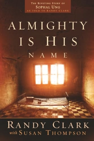 Clark, Randy. Almighty Is His Name - The Riveting Story of Sophal Ung. Charisma House, 2016.