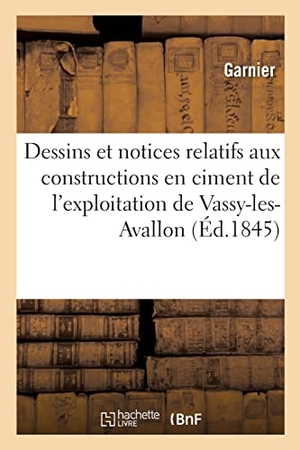 Garnier. Dessins et notices relatifs à des constructions en ciment de l'exploitation de Vassy-les-Avallon. Hachette Livre, 2022.