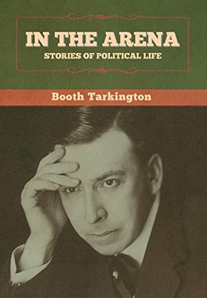 Tarkington, Booth. In the Arena - Stories of Political Life. Bibliotech Press, 2020.