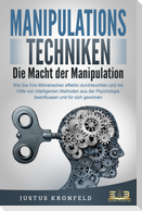 MANIPULATIONSTECHNIKEN - Die Macht der Manipulation: Wie Sie Ihre Mitmenschen effektiv durchleuchten und mit Hilfe von intelligenten Methoden aus der Psychologie beeinflussen und für sich gewinnen