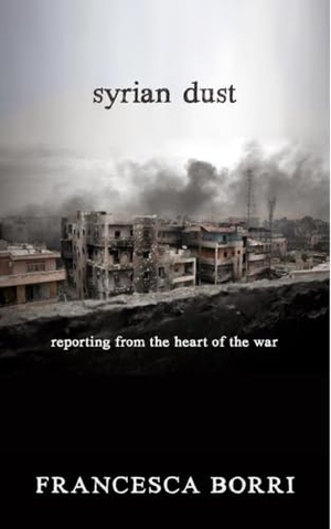 Borri, Francesca. Syrian Dust: Reporting from the Heart of the War. Seven Stories Press, 2016.