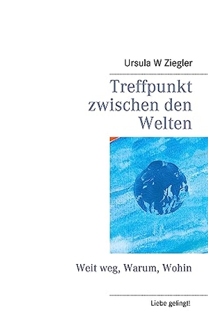 Ziegler, Ursula W.. Treffpunkt zwischen den Welten - Weit weg, Warum, Wohin. Books on Demand, 2023.