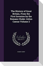 The History of Great Britain, From the First Invasion by the Romans Under Julius Caesar Volume 2