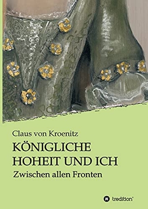 Kroenitz, Claus von. Königliche Hoheit und Ich - Zwischen allen Fronten. tredition, 2021.