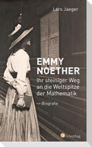 Emmy Noether. Ihr steiniger Weg an die Weltspitze der Mathematik