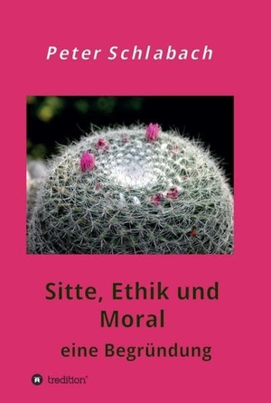 Schlabach, Peter. Sitte, Ethik und Moral - eine Begründung. tredition, 2019.