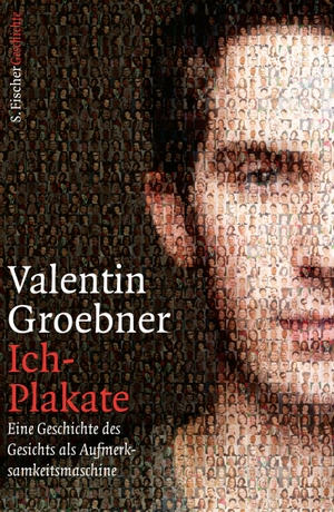Groebner, Valentin. Ich-Plakate - Eine Geschichte des Gesichts als Aufmerksamkeitsmaschine. FISCHER, S., 2015.