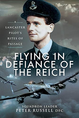 Russell, Peter. Flying in Defiance of the Reich - A Lancaster Pilot's Rites of Passage. Pen & Sword Books Ltd, 2020.
