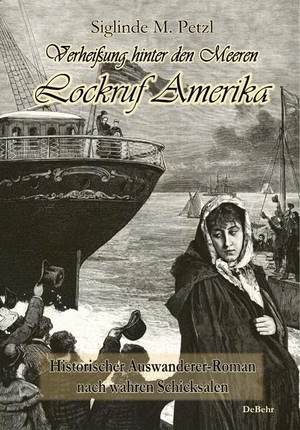 Petzl, Siglinde. Verheißung hinter den Meeren - Lockruf Amerika - Historischer Auswanderer-Roman nach wahren Schicksalen. DeBehr, 2016.