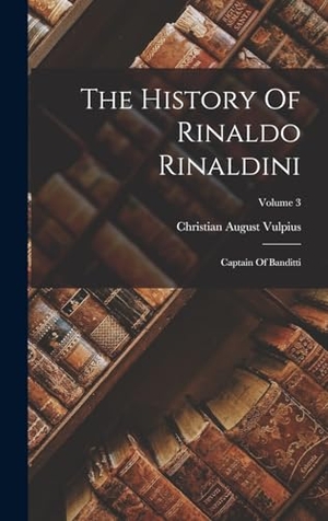Vulpius, Christian August. The History Of Rinaldo Rinaldini: Captain Of Banditti; Volume 3. Creative Media Partners, LLC, 2022.