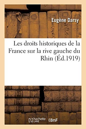 Darsy. Les Droits Historiques de la France Sur La Rive Gauche Du Rhin. Hachette Livre - BNF, 2016.