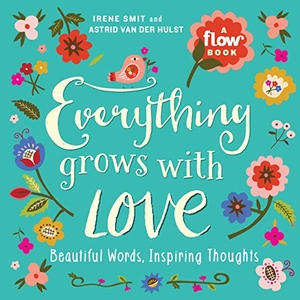 Smit, Irene / Hulst, Astrid van der et al. Everything Grows with Love - Beautiful Words, Inspiring Thoughts. Workman Publishing, 2017.