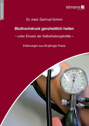 Grimm, Gertrud. Bluthochdruck ganzheitlich heilen - unter Einsatz der Selbstheilungskräfte - Erfahrungen aus 50-jähriger Praxistätigkeit. Lehmanns Media GmbH, 2022.