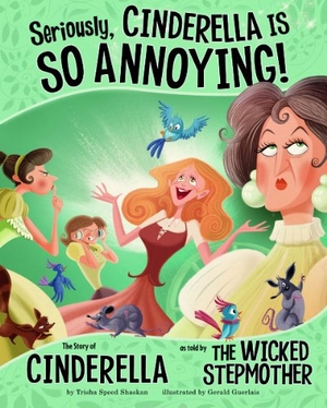 Speed Shaskan, Trisha. Seriously, Cinderella Is So Annoying! - The Story of Cinderella as Told by the Wicked Stepmother. Capstone, 2013.