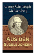Aus den Sudelbüchern: Aphorismensammlung - Auswahl aus Lichtenbergs legendären Gedankensplitter