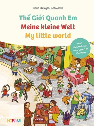 Nguyen-Schwanke, Hanh. Meine kleine Welt - My little world - The Gioii Quanh Em - Mein Wimmelbuch vom Leben in Vietnam. HORAMI Verlag, 2021.