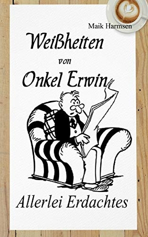 Harmsen, Maik. Weißheiten von Onkel Erwin - Allerlei erdachtes mit vielfältig Ausgedachten. Books on Demand, 2020.