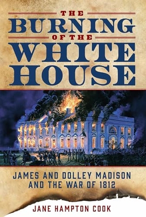 Cook, Jane Hampton. The Burning of the White House - James and Dolley Madison and the War of 1812. Skyhorse Publishing, 2016.
