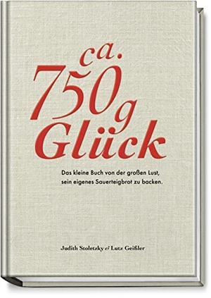 Stoletzky, Judith / Lutz Geißler. Ca. 750 g Glück - Das kleine Buch über die große Lust sein eigenes Sauerteigbrot zu backen. Becker Joest Volk Verlag, 2018.