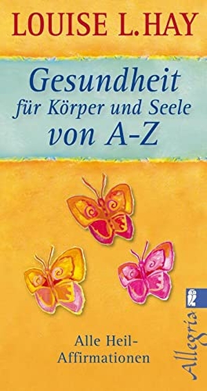 Hay, Louise L.. Gesundheit für Körper und Seele von A-Z - Alle Heil-Affirmationen. Ullstein Taschenbuchvlg., 2011.
