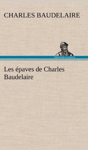 Baudelaire, Charles. Les épaves de Charles Baudelaire. TREDITION CLASSICS, 2012.
