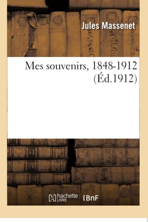 Massenet, Jules. Mes Souvenirs, 1848-1912. Hachette Livre, 2018.