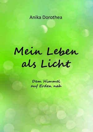 Dorothea, Anika. Mein Leben als Licht - Dem Himmel auf Erden nah. Paramon, 2023.