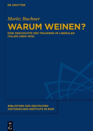Buchner, Moritz. Warum weinen? - Eine Geschichte des Trauerns im liberalen Italien (1850¿1915). De Gruyter, 2024.
