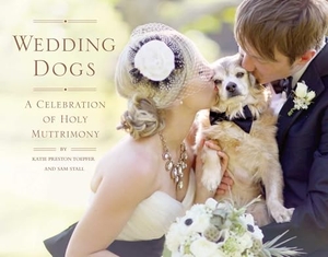 Toepfer, Katie Preston / Sam Stall. Wedding Dogs - A Celebration of Holy Muttrimony. Quirk Books, 2013.