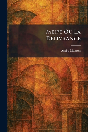 Maurois, Andre. Meipe Ou La Delivrance. Legare Street Press, 2026.