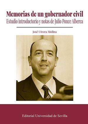 Utrera Molina, José / Julio Ponce Alberca. Memorias de un gobernador civil.  Universidad de Sevilla, 2020.